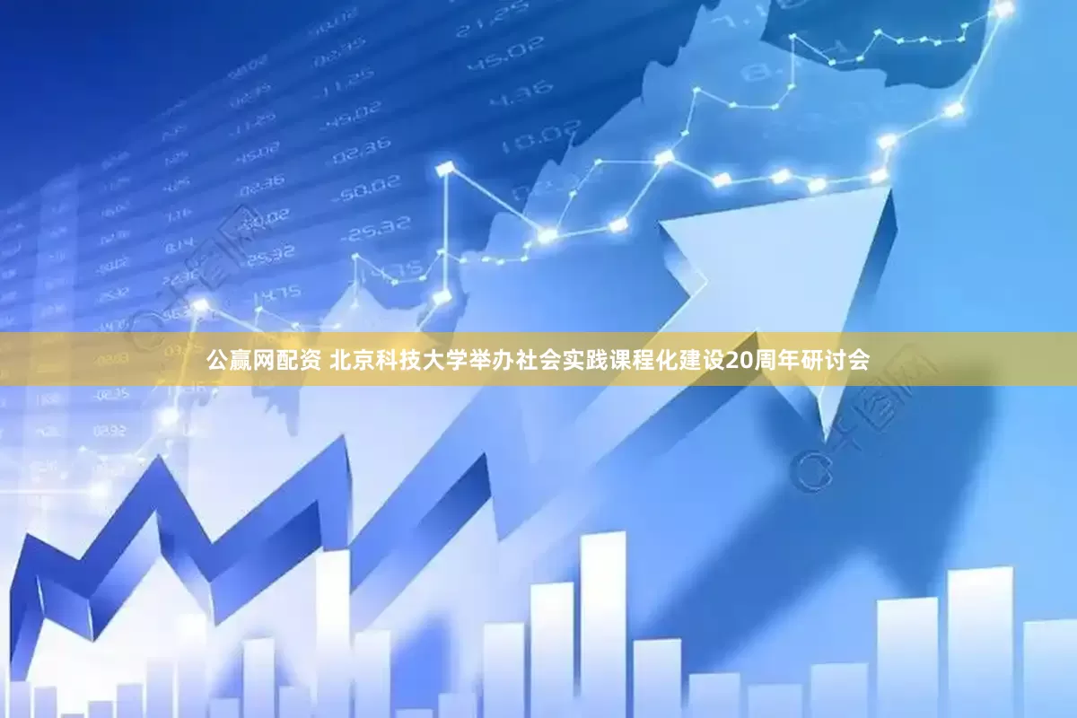 公赢网配资 北京科技大学举办社会实践课程化建设20周年研讨会