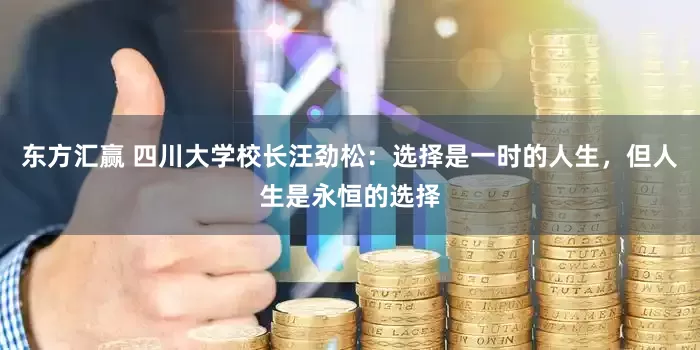 东方汇赢 四川大学校长汪劲松：选择是一时的人生，但人生是永恒的选择