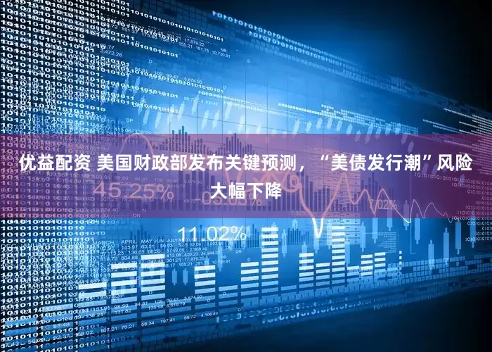 优益配资 美国财政部发布关键预测，“美债发行潮”风险大幅下降