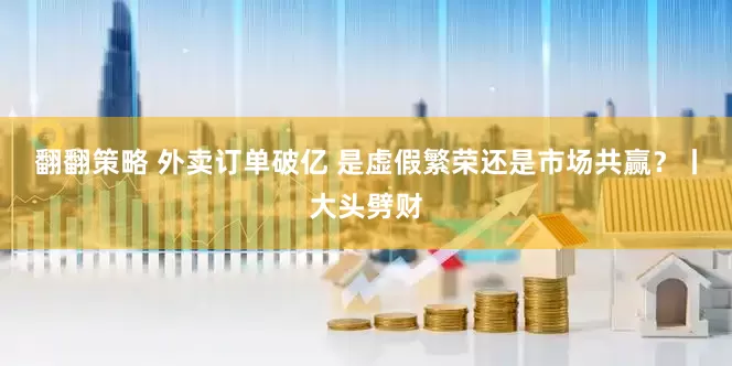 翻翻策略 外卖订单破亿 是虚假繁荣还是市场共赢？丨大头劈财
