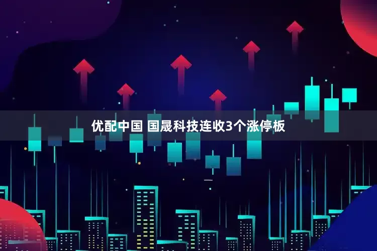 优配中国 国晟科技连收3个涨停板