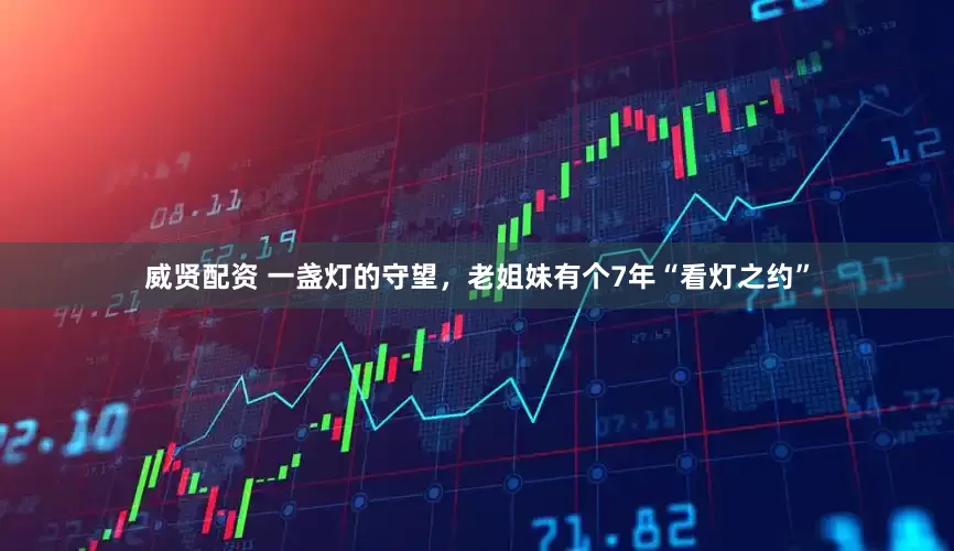 威贤配资 一盏灯的守望，老姐妹有个7年“看灯之约”
