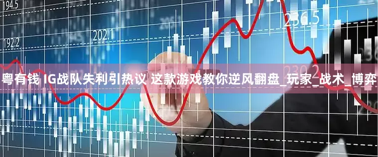 粤有钱 IG战队失利引热议 这款游戏教你逆风翻盘_玩家_战术_博弈