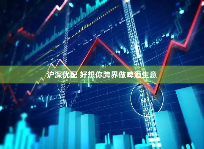 沪深优配 好想你跨界做啤酒生意