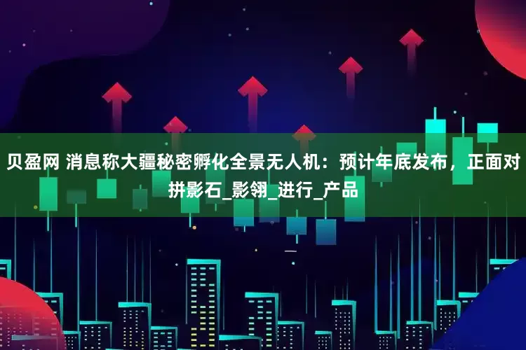 贝盈网 消息称大疆秘密孵化全景无人机：预计年底发布，正面对拼影石_影翎_进行_产品