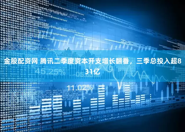 金股配资网 腾讯二季度资本开支增长翻番，三季总投入超831亿