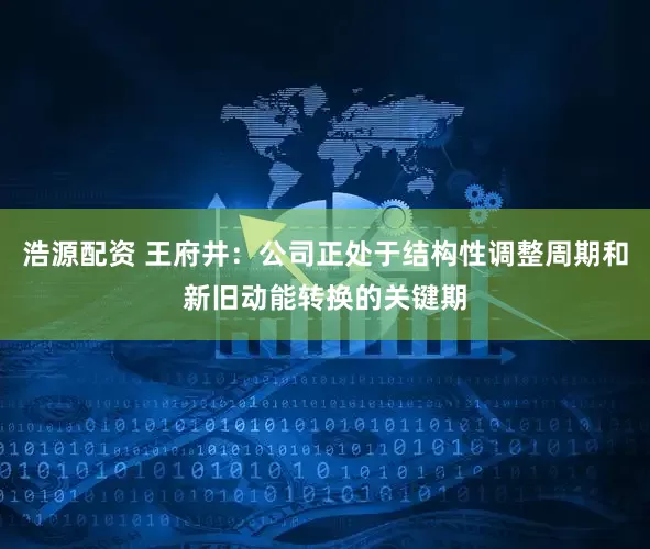 浩源配资 王府井：公司正处于结构性调整周期和新旧动能转换的关键期